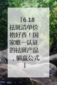 6.18祛斑清单价格好香！国家唯一认证的祛斑产品，躺赢公式