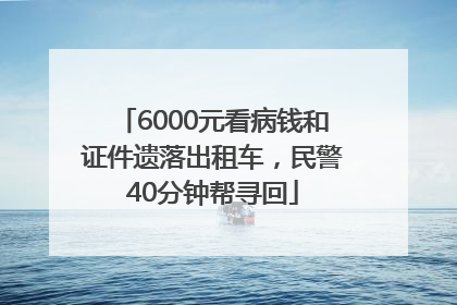 6000元看病钱和证件遗落出租车，民警40分钟帮寻回