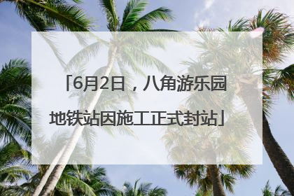 6月2日，八角游乐园地铁站因施工正式封站