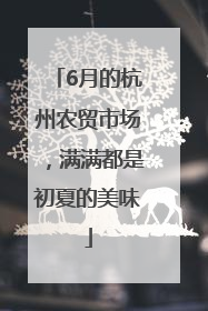 6月的杭州农贸市场，满满都是初夏的美味