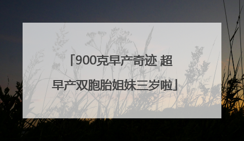 900克早产奇迹 超早产双胞胎姐妹三岁啦