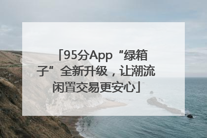 95分App“绿箱子”全新升级，让潮流闲置交易更安心
