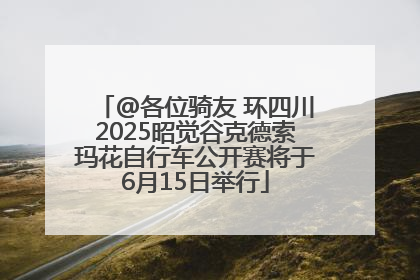 @各位骑友 环四川2025昭觉谷克德索玛花自行车公开赛将于6月15日举行