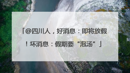 @四川人，好消息：即将放假！坏消息：假期要“泡汤”