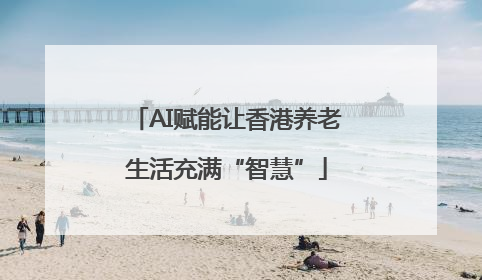 AI赋能让香港养老生活充满“智慧”