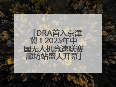 DRA首入京津冀！2025年中国无人机竞速联赛廊坊站盛大开幕