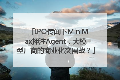 IPO传闻下MiniMax押注Agent，大模型厂商的商业化突围战？