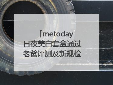 metoday日夜美白套盒通过老爸评测及新规检测：历时182天验证有效性